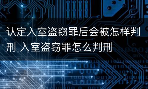 认定入室盗窃罪后会被怎样判刑 入室盗窃罪怎么判刑