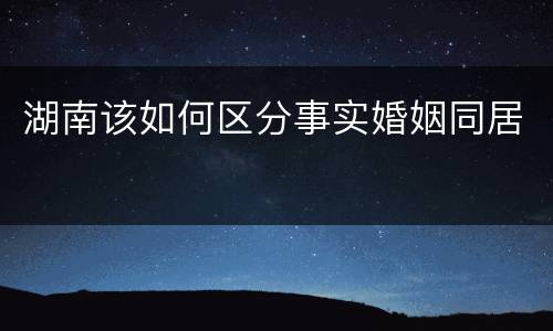 湖南该如何区分事实婚姻同居