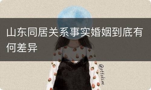 山东同居关系事实婚姻到底有何差异