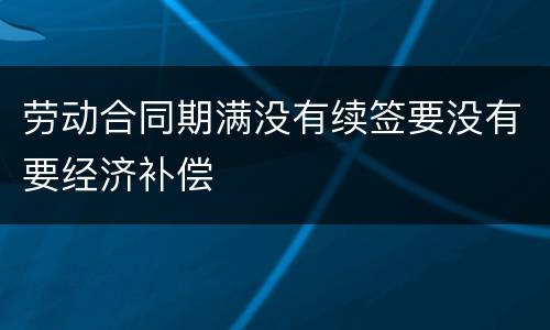 劳动合同期满没有续签要没有要经济补偿