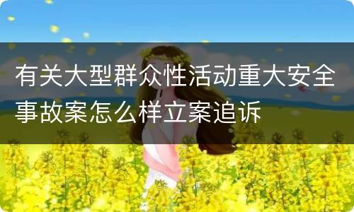 有关大型群众性活动重大安全事故案怎么样立案追诉