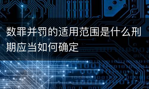 数罪并罚的适用范围是什么刑期应当如何确定