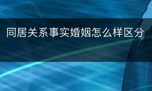 同居关系事实婚姻怎么样区分
