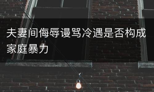 夫妻间侮辱谩骂冷遇是否构成家庭暴力