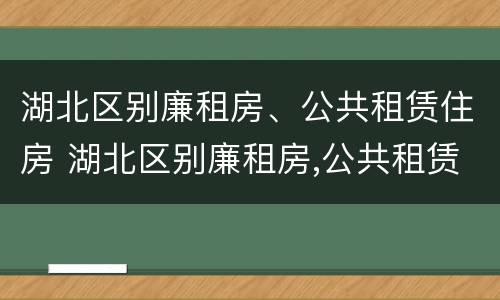 湖北区别廉租房、公共租赁住房 湖北区别廉租房,公共租赁住房怎么申请