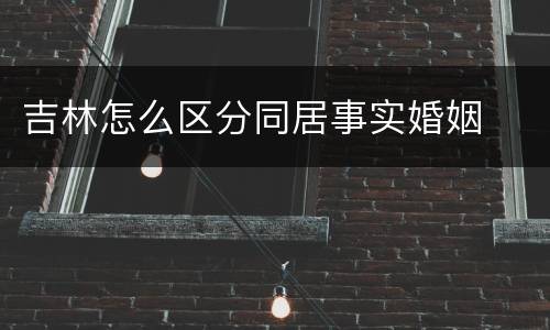 吉林怎么区分同居事实婚姻