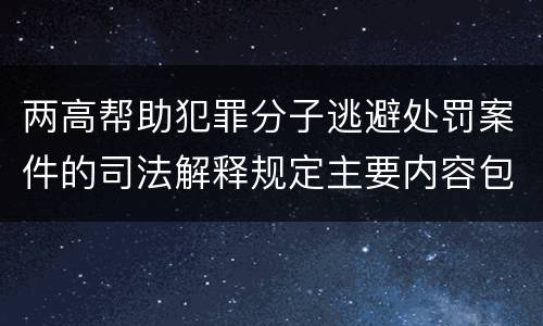 两高帮助犯罪分子逃避处罚案件的司法解释规定主要内容包括什么
