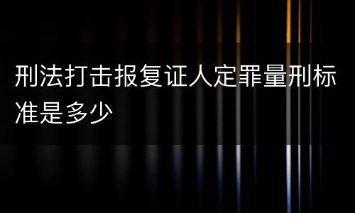 刑法打击报复证人定罪量刑标准是多少