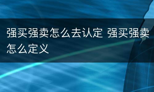 强买强卖怎么去认定 强买强卖怎么定义
