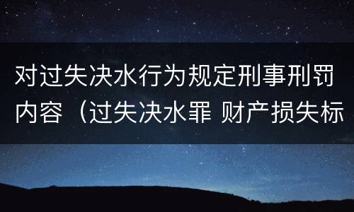 对过失决水行为规定刑事刑罚内容（过失决水罪 财产损失标准）