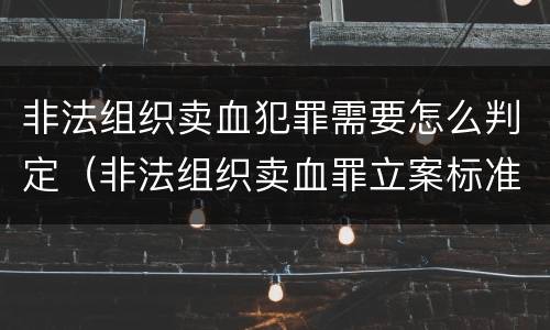 非法组织卖血犯罪需要怎么判定（非法组织卖血罪立案标准）