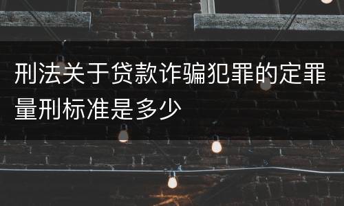 刑法关于贷款诈骗犯罪的定罪量刑标准是多少
