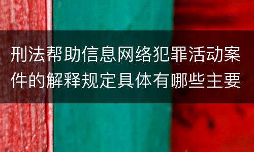 刑法帮助信息网络犯罪活动案件的解释规定具体有哪些主要内容