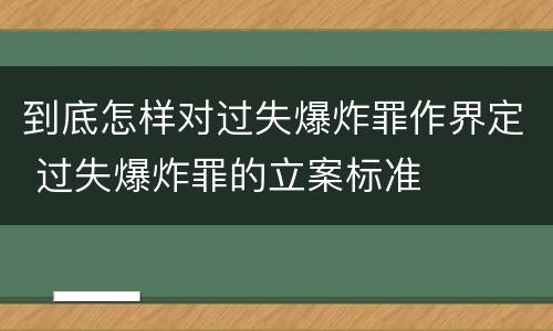 到底怎样对过失爆炸罪作界定 过失爆炸罪的立案标准