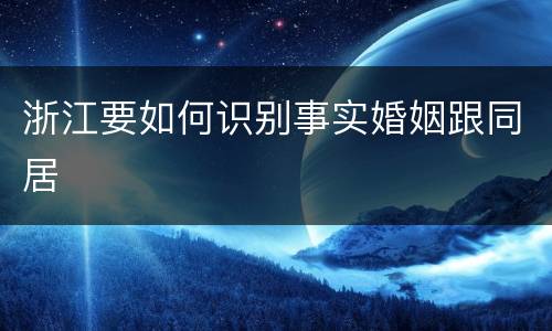 浙江要如何识别事实婚姻跟同居