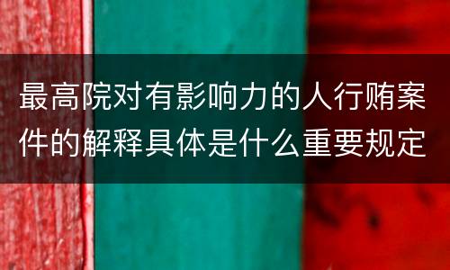 最高院对有影响力的人行贿案件的解释具体是什么重要规定
