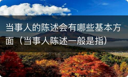 当事人的陈述会有哪些基本方面（当事人陈述一般是指）