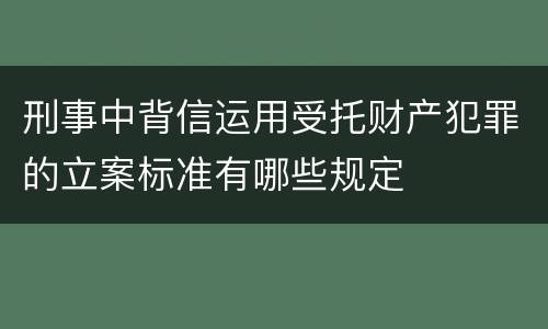 刑事中背信运用受托财产犯罪的立案标准有哪些规定