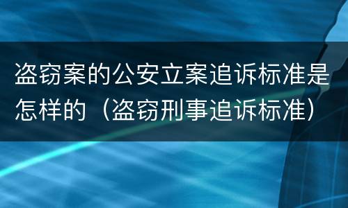 盗窃案的公安立案追诉标准是怎样的（盗窃刑事追诉标准）