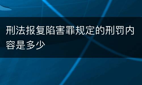 刑法报复陷害罪规定的刑罚内容是多少