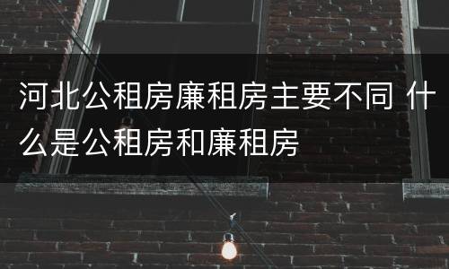 河北公租房廉租房主要不同 什么是公租房和廉租房