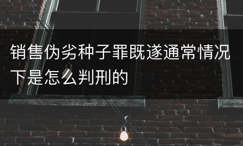 销售伪劣种子罪既遂通常情况下是怎么判刑的