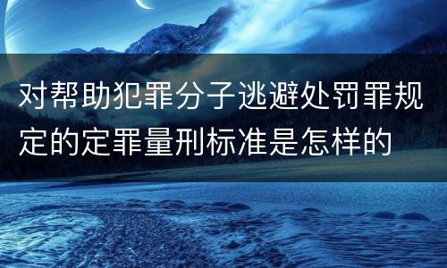 对帮助犯罪分子逃避处罚罪规定的定罪量刑标准是怎样的
