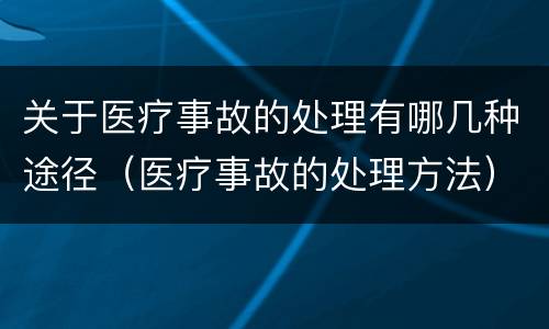关于医疗事故的处理有哪几种途径（医疗事故的处理方法）