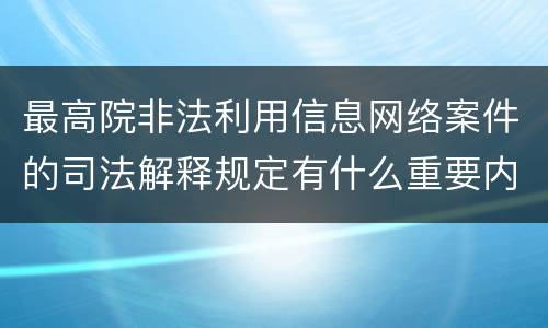 最高院非法利用信息网络案件的司法解释规定有什么重要内容