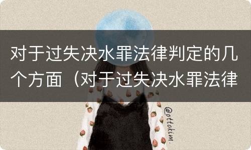 对于过失决水罪法律判定的几个方面（对于过失决水罪法律判定的几个方面是）