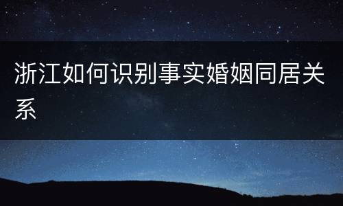 浙江如何识别事实婚姻同居关系