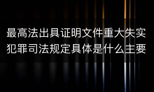 最高法出具证明文件重大失实犯罪司法规定具体是什么主要内容