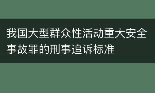 我国大型群众性活动重大安全事故罪的刑事追诉标准