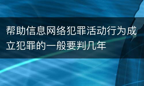 帮助信息网络犯罪活动行为成立犯罪的一般要判几年