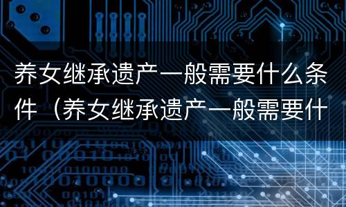 养女继承遗产一般需要什么条件（养女继承遗产一般需要什么条件呢）