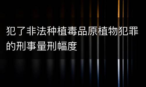 犯了非法种植毒品原植物犯罪的刑事量刑幅度