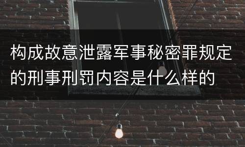 构成故意泄露军事秘密罪规定的刑事刑罚内容是什么样的