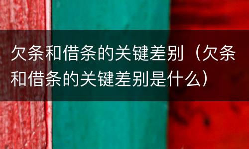 欠条和借条的关键差别（欠条和借条的关键差别是什么）