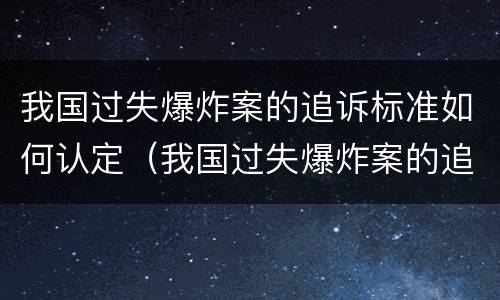我国过失爆炸案的追诉标准如何认定（我国过失爆炸案的追诉标准如何认定）