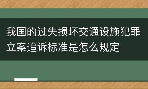 我国的过失损坏交通设施犯罪立案追诉标准是怎么规定