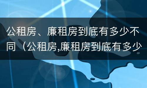 公租房、廉租房到底有多少不同（公租房,廉租房到底有多少不同的）