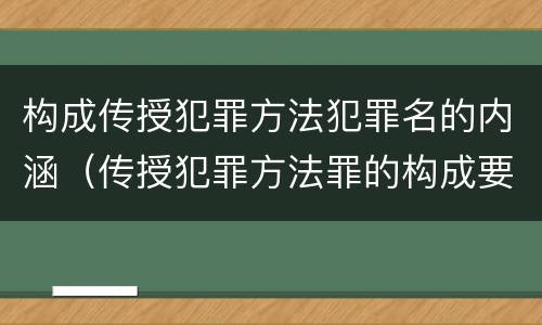 构成传授犯罪方法犯罪名的内涵（传授犯罪方法罪的构成要素）