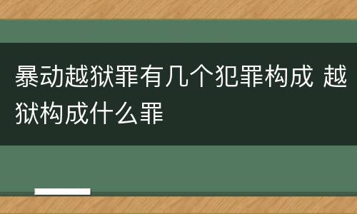 暴动越狱罪有几个犯罪构成 越狱构成什么罪
