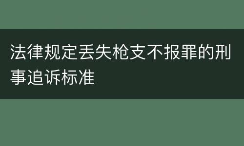 法律规定丢失枪支不报罪的刑事追诉标准