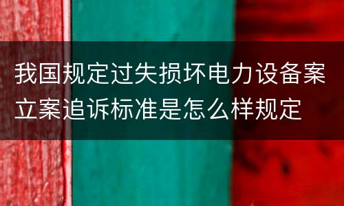 我国规定过失损坏电力设备案立案追诉标准是怎么样规定