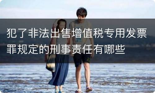 犯了非法出售增值税专用发票罪规定的刑事责任有哪些