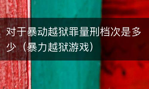 对于暴动越狱罪量刑档次是多少（暴力越狱游戏）