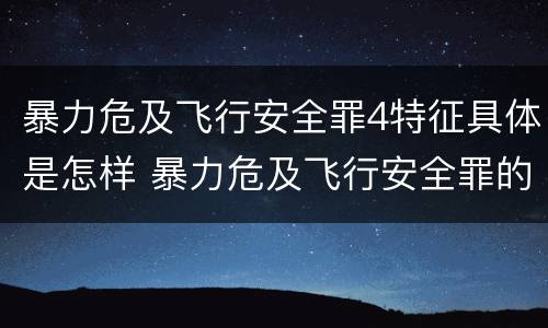 暴力危及飞行安全罪4特征具体是怎样 暴力危及飞行安全罪的构成要件
