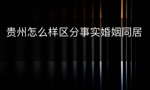 贵州怎么样区分事实婚姻同居