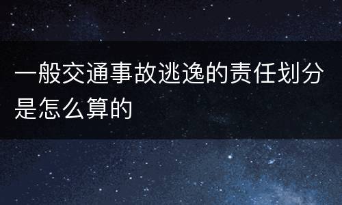 一般交通事故逃逸的责任划分是怎么算的
